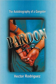 Title: Pardon: The Autobiography of a Gangster, Author: Hector Rodriguez