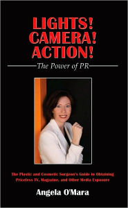 Title: Lights! Camera! Action! The Power of PR: The Plastic and Cosmetic Surgeon's Guide to Obtaining Priceless TV, Magazine, and Other Media Exposure, Author: Angela O'Mara