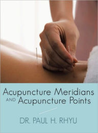 Title: Acupuncture Meridians and Acupuncture Points, Author: Dr. Paul H. Rhyu