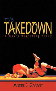 Title: Tj's Takedown: A Boy's Wrestling Story, Author: Andre J. Garant