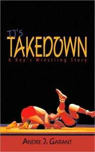 Title: TJ's Takedown: A Boy's Wrestling Story, Author: Andre J. Garant