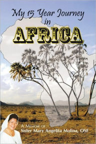 Title: My 15 Year Journey in Africa: A Memoir of Sister Mary Angelita Molina, OSF, Author: Sister Mary Angelita Molina