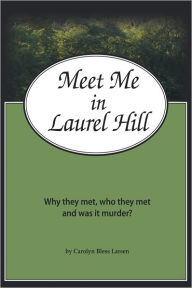 Title: Meet Me in Laurel Hill: Who they met, why they met and was it murder?, Author: Carolyn Bless Larsen