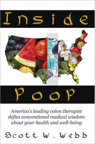 Title: Inside Poop: America's leading colon therapist defies conventional medical wisdom about your health and well-being, Author: Scott W. Webb