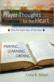 Title: Prayer Thoughts for the Heart: A GUIDE FOR: PRAYING, LEARNING, OBEYING, Author: Celia B. Milam