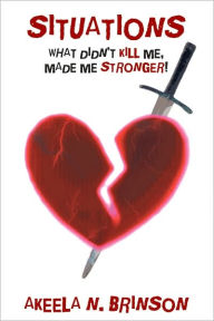 Title: Situations: What Didn't Kill Me, Made Me Stronger!, Author: Akeela N. Brinson