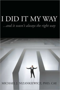 Title: I Did It My Way: ...and it wasn't always the right way, Author: Michael J. Nizankiewicz