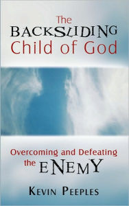 Title: The Backsliding Child of God: Overcoming and Defeating the Enemy, Author: Kevin Peeples