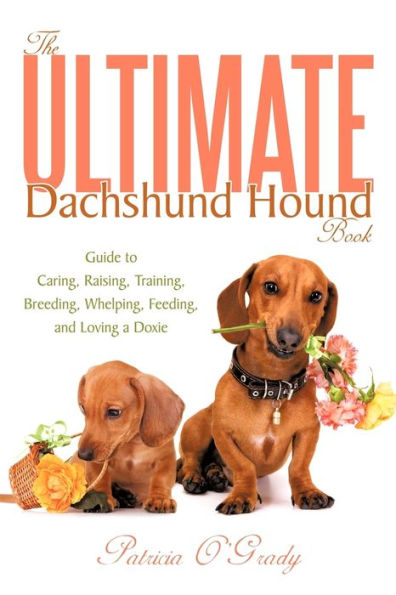 The Ultimate Dachshund Hound Book: Guide to Caring, Raising, Training, Breeding, Whelping, Feeding, and Loving a Doxie