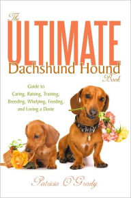 Title: The Ultimate Dachshund Hound Book: Guide to Caring, Raising, Training, Breeding, Whelping, Feeding, and Loving a Doxie, Author: Patricia O'Grady