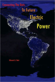 Title: Connecting The Dots To Future Electric Power, Author: Edward J. Bair