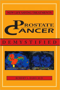 Title: Prostate Cancer Demystified: NEWER LIFE-SAVING PROSTATE CANCER TREATMENTS, Author: Robert L. Bard