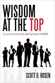 Title: Wisdom at the Top: Lessons on Leadership and Life from 35 CEOs, Author: Scott D. Rosen