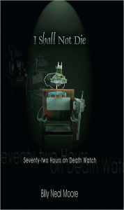 Title: I Shall Not Die: Seventy-two Hours on Death Watch, Author: Billy Neal Moore