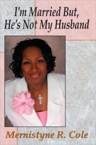 Title: I'm Married But, He's Not My Husband, Author: Mernistyne R. Cole
