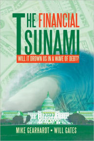 Title: The Financial Tsunami: Will it Drown US in a Wave of Debt?, Author: Mike Gearhardt; Will Gates