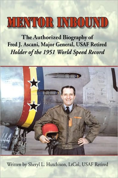 Mentor Inbound: The Authorized Biography of Fred J. Ascani, Major General, USAF Retired: Holder of the 1951 World Speed Record