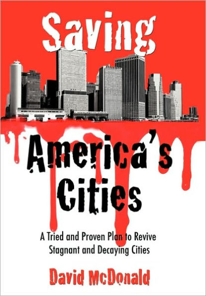 Saving America's Cities: A Tried and Proven Plan to Revive Stagnant Decaying Cities