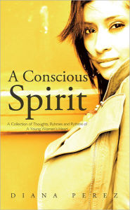 Title: A Conscious Spirit: A Collection of Thoughts, Ryhmes and Rythms of a Young Woman's Heart, Author: Diana Perez