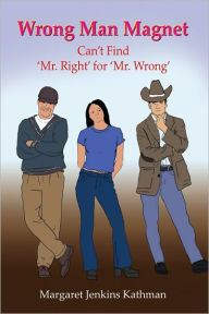 Title: Wrong Man Magnet: Can't Find 'Mr. Right' for 'Mr. Wrong', Author: Margaret Jenkins Kathman