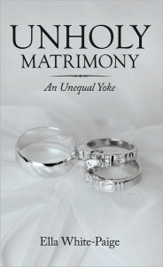 Title: Unholy Matrimony: An Unequal Yoke, Author: Ella White-Paige