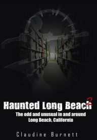 Title: Haunted Long Beach 2: The Odd and Unusual in and Around Long Beach, California, Author: Claudine Burnett