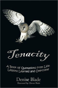 Title: Tenacity: A Book of Quotations from Life: Lessons Learned and Overcome, Author: Denise Blade