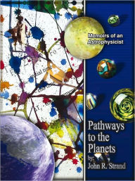 Title: PATHWAYS TO THE PLANETS: Memoirs of an Astrophysicist, Author: John R. Strand