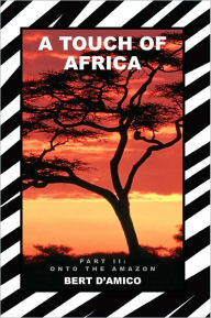 Title: A TOUCH OF AFRICA: PART II: ONTO THE AMAZON, Author: BERT D'AMICO