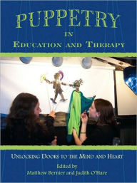 Title: Puppetry in Education and Therapy: Unlocking Doors to the Mind and Heart, Author: Edited by Matthew Bernier and Judith O'Hare