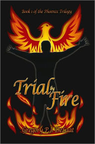 Title: Trial By Fire: Book I of The Phoenix Trilogy, Author: Gregory P. J. DeLaat