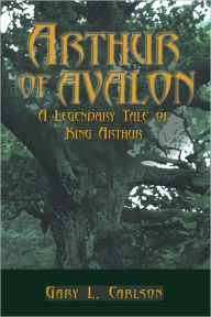 Title: Arthur of Avalon: A Legendary Tale of King Arthur, Author: Gary L. Carlson