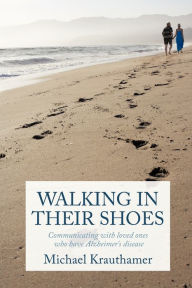 Title: Walking in Their Shoes: Communicating with Loved Ones Who Have Alzheimer's Disease, Author: Michael Krauthamer
