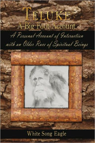 Title: Teluke A Big Foot Account: A Personal Account of Interaction with an Older Race of Spiritual Beings, Author: White Song Eagle