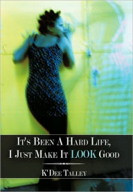 Title: It's Been a Hard Life, I Just Make It Look Good, Author: K'Dee Talley
