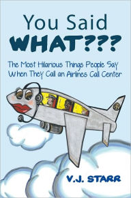 Title: You Said What???: The Most Hilarious Things People Say When They Call an Airlines Call Center, Author: V.J. STARR.