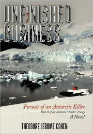 Title: Unfinished Business: Pursuit of an Antarctic Killer, Author: Theodore Jerome Cohen