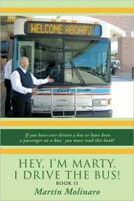 Title: Hey, I'm Marty. I Drive the Bus! Book Ii: If You Have Ever Driven a Bus or Have Been a Passenger on a Bus; You Must Read This Book!, Author: Martin Molinaro