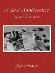 Title: A Lost Adolescence: Surviving the Blitz, Author: Joy Aavang