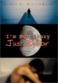 Title: I'm Not Crazy Just Bipolar: A Memoir, Author: Wendy K Williamson