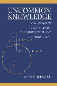 Title: Uncommon Knowledge: New Science of Gravity, Light, the Origin of Life, and the Mind of Man, Author: Al McDowell