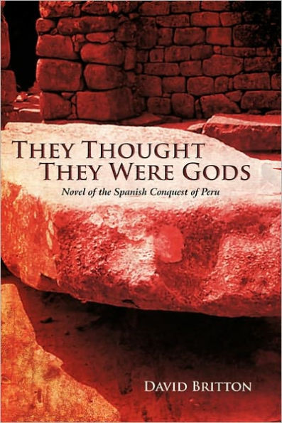 They Thought They Were Gods: Novel of the Spanish Conquest of Peru