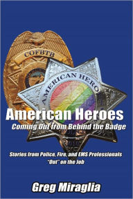 Title: American Heroes Coming Out from Behind the Badge: Stories from Police, Fire, and EMS Professionals 