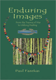Title: Enduring Images: From the trauma of war to lifelong healing, Author: Paul Fazekas