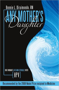 Title: Any Mother's Daughter: One Woman's Lifelong Struggle with HPV (Human Papillomavirus), Author: Bonnie L. Diraimondo