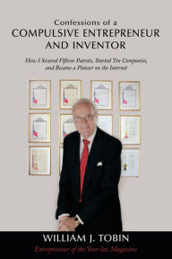 Title: Confessions of a Compulsive Entrepreneur and Inventor, Author: William J. Tobin