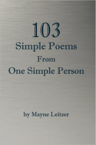 Title: 103 Simple Poems From One Simple Person, Author: Mayne Leitzer