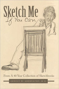 Title: Sketch Me If You Can: From A 40 Year Collection of Sketchbooks, Author: Ernest W. Abernathy