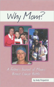 Title: Why Mom?: A Father's Journal of Mom's Breast Cancer Battle, Author: Andy Fitzpatrick