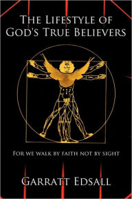 Title: The Lifestyle of God's True Believers: For we walk by faith not by sight, Author: Garratt Edsall